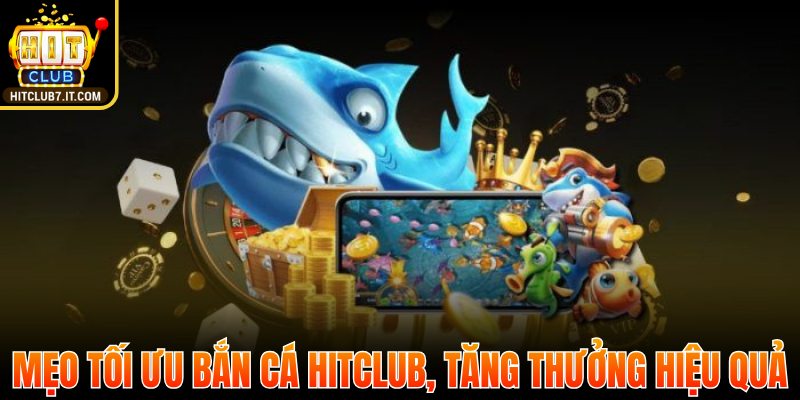 Mẹo tối ưu bắn cá Hitclub, tăng thưởng hiệu quả