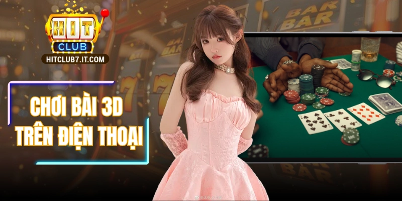 Chơi Bài 3D Trên Điện Thoại Trải Nghiệm Đẳng Cấp Thưởng