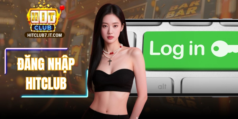 Đăng Nhập HITCLUB Để Nhanh Tay Khám Phá Thế Giới Giải Trí