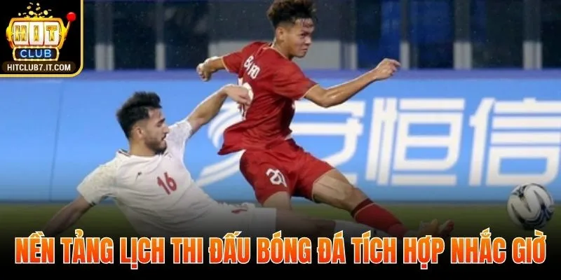 Nền tảng lịch thi đấu bóng đá tích hợp nhắc giờ, lọc trận