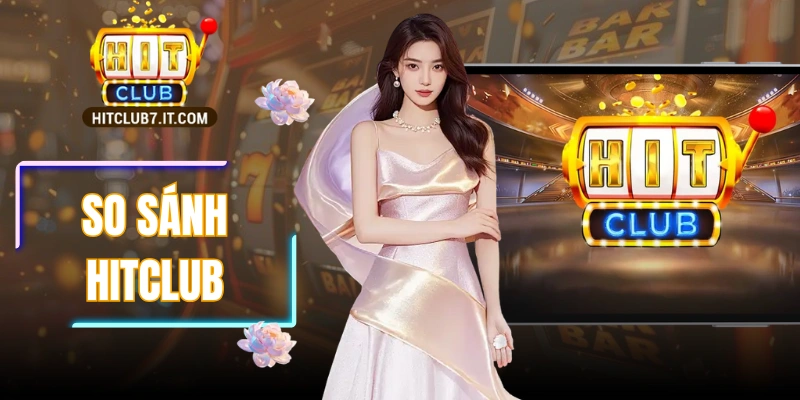 So Sánh Hitclub: Điểm Mạnh Vượt Trội So Với Nền Tảng Khác