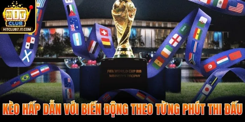 Kèo cược hấp dẫn với biến động theo từng phút thi đấu