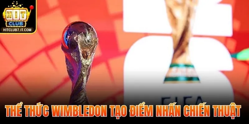 Thể thức Wimbledon tạo điểm nhấn chiến thuật 