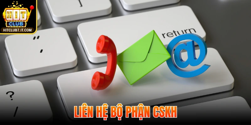Liên hệ bộ phận CSKH khi cần thiết